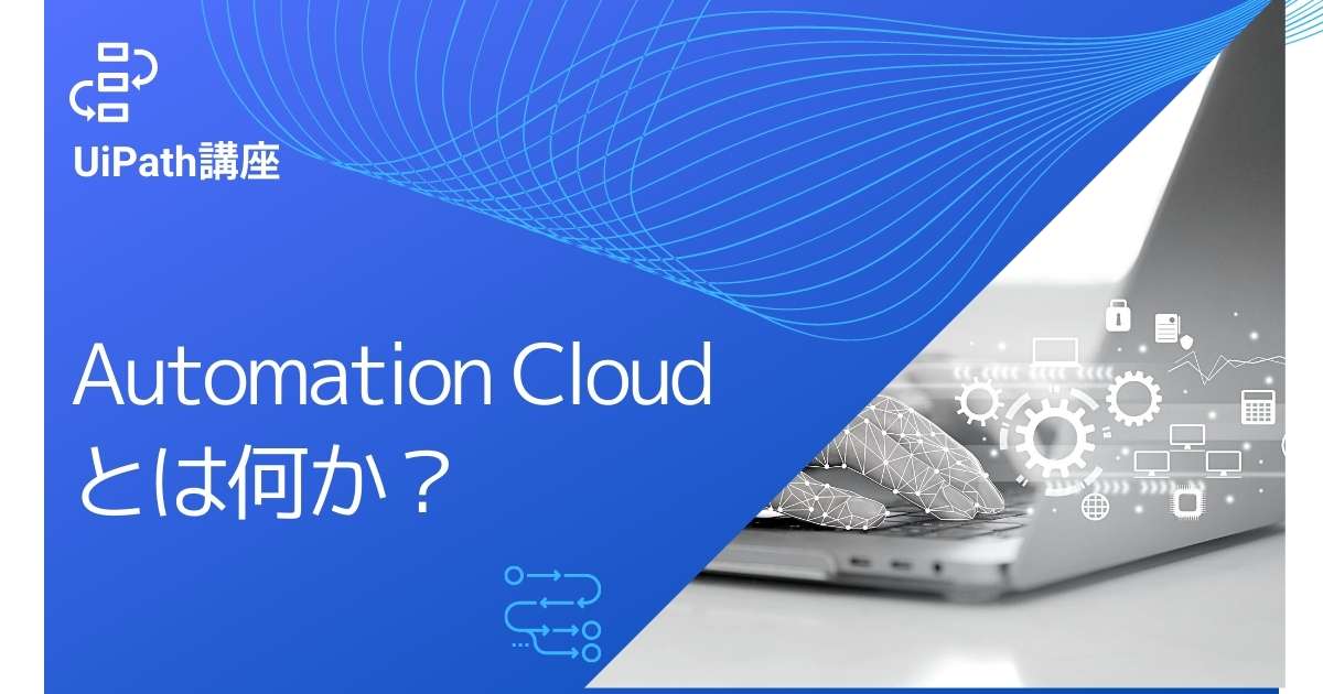 UiPathがクラウド化！？Automation Cloudとは何か？ RPA人材オンライン育成