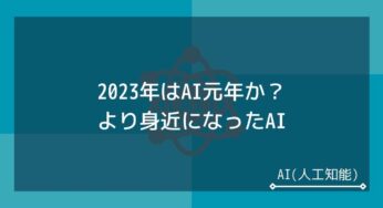 2023年はAI元年になるか？身近になったAIのビジネス活用と発展性