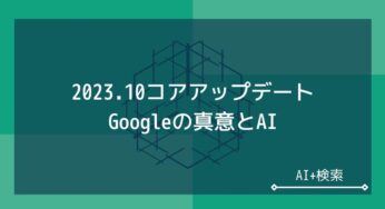 2023年10月コアアップデートの激震。Googleの真意とAI